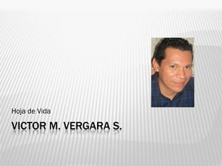 Hoja de Vida

VICTOR M. VERGARA S.
 