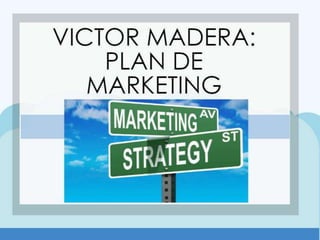 Victor Madera Plan de Marketing
 