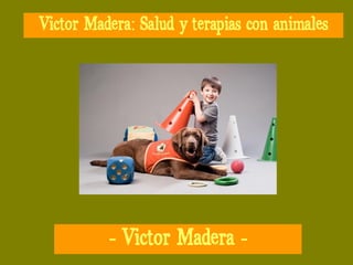 Victor Madera: Salud y terapias con animales
- Victor Madera -
 