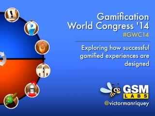Gamiﬁcation
World Congress '14
#GWC14
Exploring how successful
gamiﬁed experiences are
designed
@victormanriquey
 