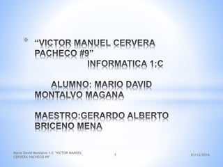 *
01/12/2016
Mario David Montalvo 1;C "VICTOR MANUEL
CERVERA PACHECO #9"
1
 