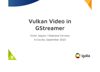 Vulkan Video in
GStreamer
Víctor Jáquez / Stéphane Cerveau
A Coruña, September 2023
1
 