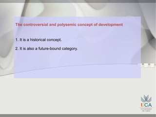 The controversial and polysemic concept of development


1. It is a historical concept.

2. It is also a future-bound category.
 