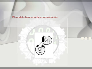 El modelo bancario de comunicación
 