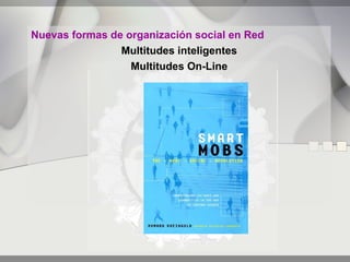 Nuevas formas de organización social en Red
                Multitudes inteligentes
                  Multitudes On-Line
 