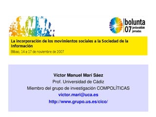 Víctor Manuel Marí Sáez
            Prof. Universidad de Cádiz
Miembro del grupo de investigación COMPOLÍTICAS
               victor.mari@uca.es
         http://www.grupo.us.es/cico/
 