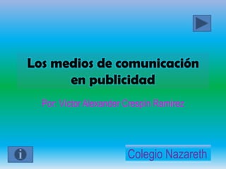 Los medios de comunicación
en publicidad
Por: Víctor Alexander Crespín Ramírez
Colegio Nazareth
 