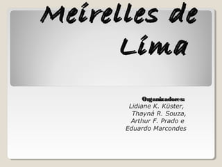 Meirelles deMeirelles de
LimaLima
Organizadores:Organizadores:
Lidiane K. Küster,
Thayná R. Souza,
Arthur F. Prado e
Eduardo Marcondes
 