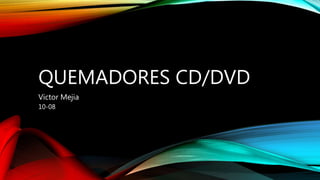 QUEMADORES CD/DVD
Victor Mejia
10-08
 