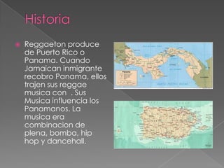 

Reggaeton produce
de Puerto Rico o
Panama. Cuando
Jamaican inmigrante
recobro Panama, ellos
trajen sus reggae
musica con . Sus
Musica influencia los
Panamanos. La
musica era
combinacion de
plena, bomba, hip
hop y dancehall.

 