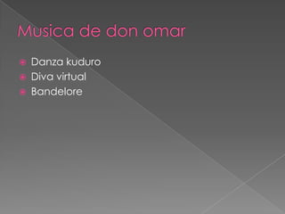 




Danza kuduro
Diva virtual
Bandelore

 