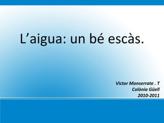 L’aigua: un bé escàs. Victor Monserrate . T Colònia Güell 2010-2011 