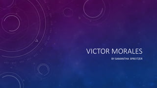 VICTOR	MORALES
BY	SAMANTHA	SPREITZER
 