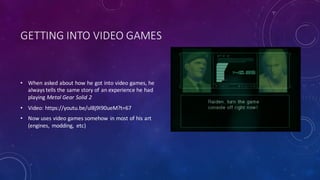 GETTING	INTO	VIDEO	GAMES
• When	asked	about	how	he	got	into	video	games,	he	
always	tells	the	same	story	of	an	experience	...