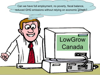 LowGrow Canada Can we have full employment, no poverty, fiscal balance,  reduced GHG emissions without relying on economic growth? 