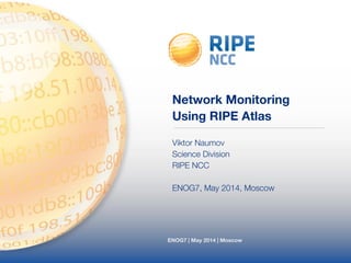 Network Monitoring 
Using RIPE Atlas 
Viktor Naumov 
Science Division 
RIPE NCC 
! 
ENOG7, May 2014, Moscow 
ENOG7 | May 2014 | Moscow 
 