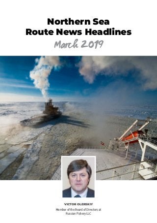 Northern Sea
Route News Headlines
March 2019
VICTOR OLERSKIY
Member of the Board of Directors at
Russian Fishery LLC
 