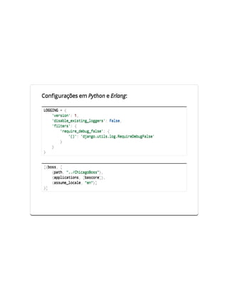 Configurações em Python e Erlang:

LGIG={
 OGN
   'eso' 1
    vrin: ,
   'ial_xsiglges:Fle
    dsbeeitn_ogr' as,
   'itr' {
    fles:
     'eur_eu_as' {
      rqiedbgfle:
       '):'jnouislgRqieeuFle
        (' dag.tl.o.eurDbgas'
     }
   }
}



[bs,[
 {os
   {ah ".Ciaoos}
    pt, ./hcgBs",
   {plctos [acr],
    apiain, bsoe}
   {suelcl,"n}
    asm_oae e"]
}]
 