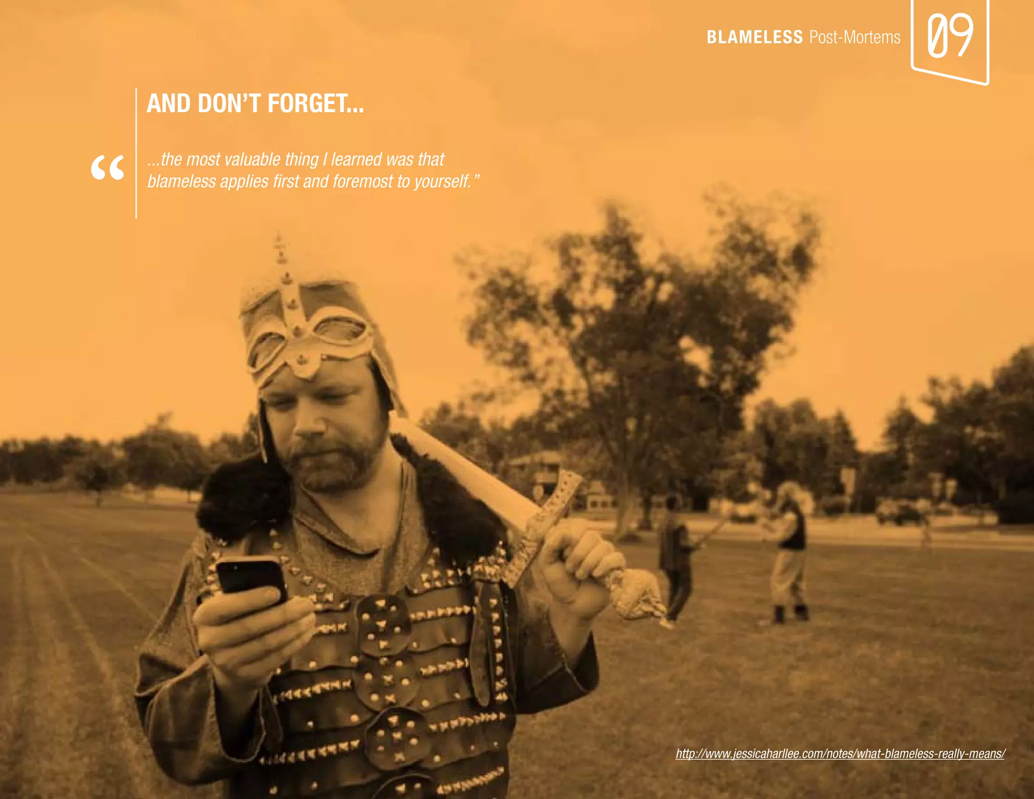 09 
BLAMELESS Post-Mortems 
AND DON’T FORGET... 
...the most valuable thing I learned was that 
blameless applies first and foremost to yourself.” 
http://www.jessicaharllee.com/notes/what-blameless-really-means/ 
“  