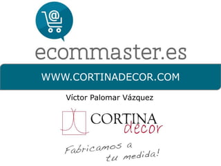 WWW.CORTINADECOR.COM
Víctor Palomar Vázquez
 