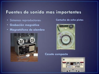 • Sistemas reproductores:
• Grabación magnética
• Magnetófono de alambre
Casete compacto
Cartucho de ocho pistas
 