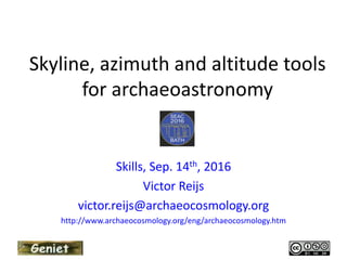 Skyline tools and theodolite Apps
for archaeoastronomy
Skills, Sep. 14th, 2016
Victor Reijs
victor.reijs@archaeocosmology.org
http://www.archaeocosmology.org/eng/skylineprofilescomparing.htm
 