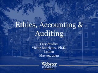 Ethics, Accounting &
      Auditing
         Case Studies
    Victor Rodriguez, Ph.D.
            Leiden
         May 30, 2012
 
