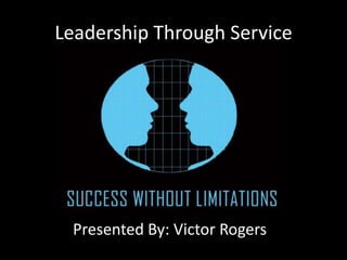 Leadership Through Service




 Presented By: Victor Rogers
 