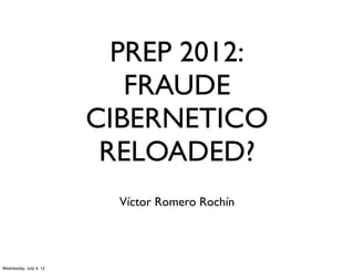 PREP 2012:
                           FRAUDE
                        CIBERNETICO
                         RELOADED?
                          Víctor Romero Rochín




Wednesday, July 4, 12
 
