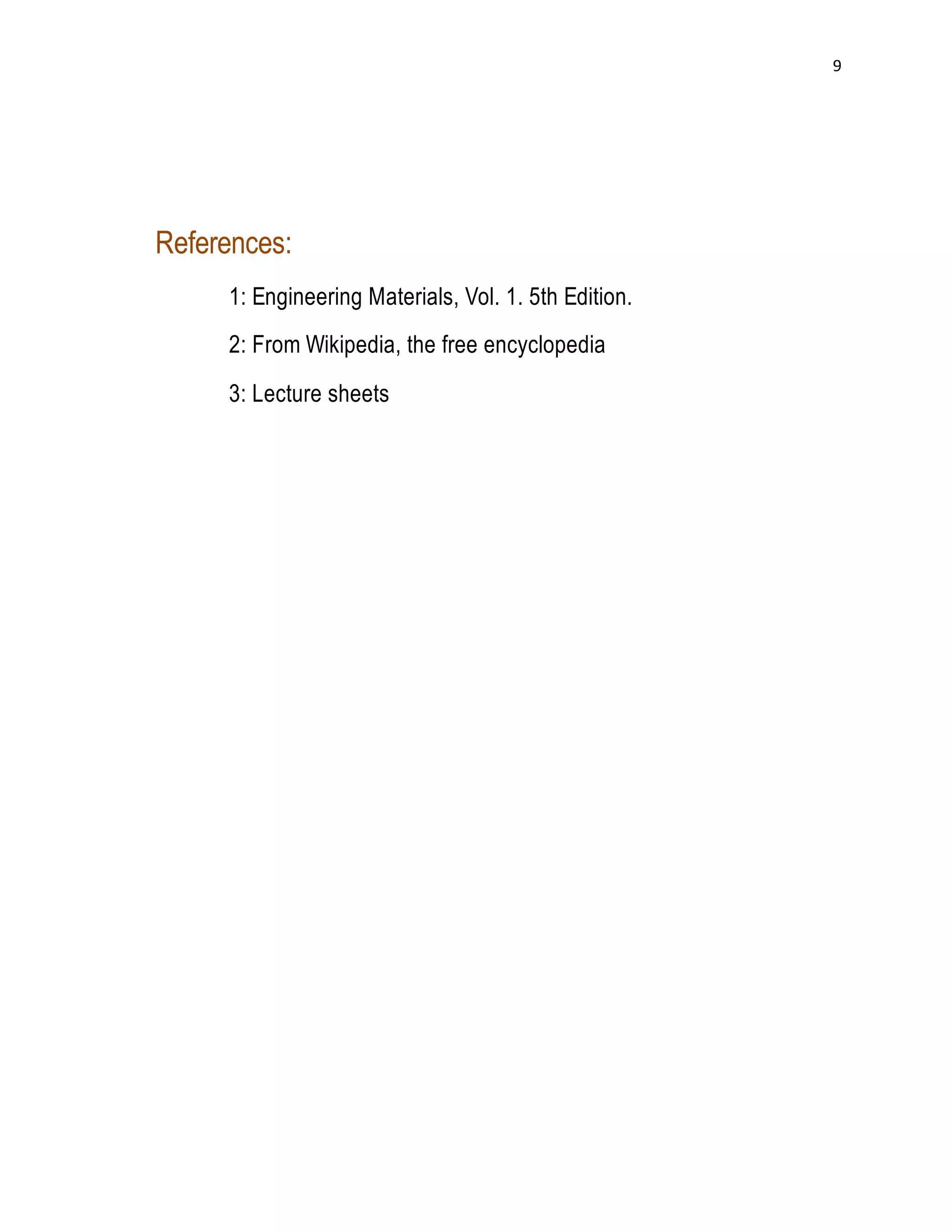 9 
References: 
1: Engineering Materials, Vol. 1. 5th Edition. 
2: From Wikipedia, the free encyclopedia 
3: Lecture sheets 
