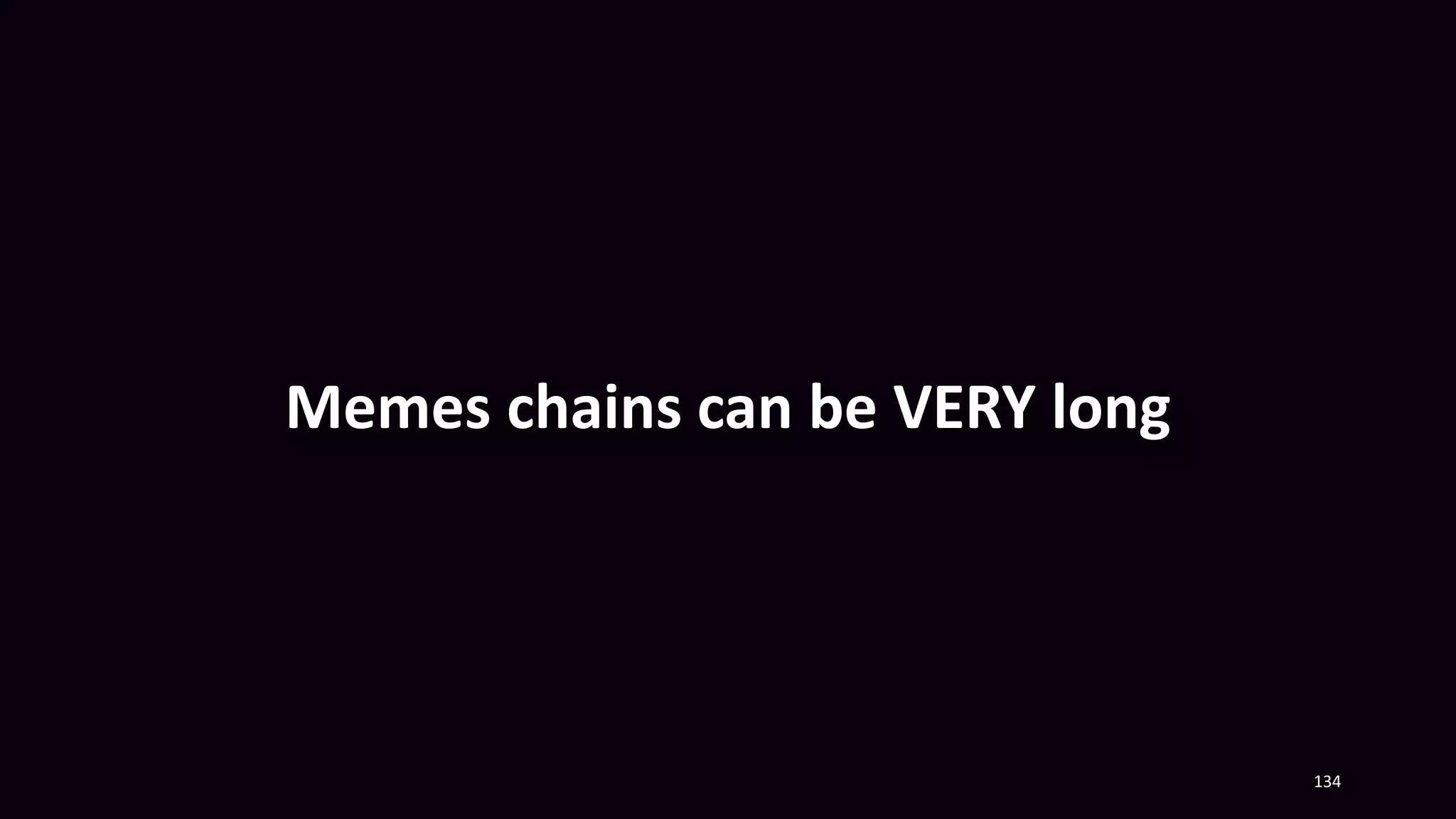 Memes chains can be VERY long
134
 