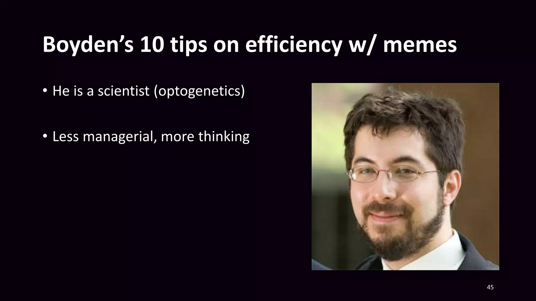 Boyden’s 10 tips on efficiency w/ memes
• He is a scientist (optogenetics)
• Less managerial, more thinking
45
 