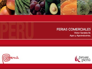 COMO PARTICIPAR EN UNA FERIA
Departamento de Agro y Agroindustria
FERIAS COMERCIALES
Victor Sarabia M.
Agro y Agroindustrias.
 