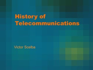 History of
Telecommunications
Victor Scelba
 