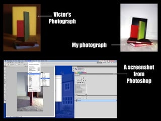 Victor’s
Photograph
My photograph
A screenshot
from
Photoshop
 
