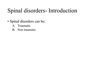 Spinal disorders- Introduction
• Spinal disorders can be:
A. Traumatic
B. Non traumatic
 