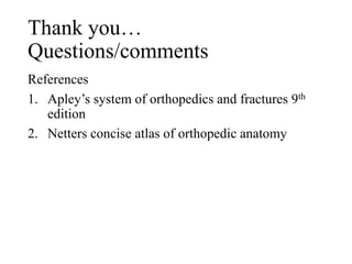 Thank you…
Questions/comments
References
1. Apley’s system of orthopedics and fractures 9th
edition
2. Netters concise atlas of orthopedic anatomy
 