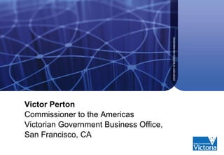 Victor Perton Commissioner to the Americas  Victorian Government Business Office,  San Francisco, CA 