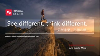 See different, think different.
见所未见，不同凡想。
Shadow Creator Information Technology Co., Ltd.
Explore lmagine Discover
And Create More
 