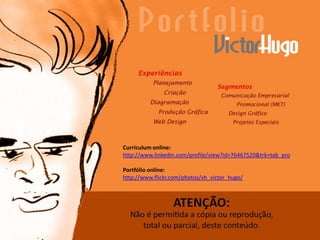 Curriculum online: http://www.linkedin.com/profile/view?id=76467520&trk=tab_pro Portfólio online: http://www.flickr.com/photos/vh_victor_hugo/ 