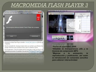 *Fecha de aparición: 1998.
*Añadida la transparencia alfa y la
licencia de compresión MP3.
*Mejoras     a   la    animación,  la
reproducción y publicación, así como
la introducción de comandos sencillos
para obtener interactividad.
 