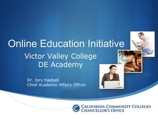 S
Online Education Initiative
Victor Valley College
DE Academy
Dr. Jory Hadsell
Chief Academic Affairs Officer
 