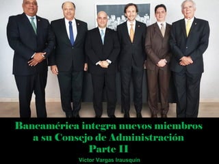 Bancamérica integra nuevos miembros
a su Consejo de Administración
Parte II
Víctor Vargas Irausquín
 