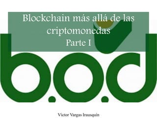 Blockchain más allá de las
criptomonedas
Parte I
Víctor Vargas Irausquín
 