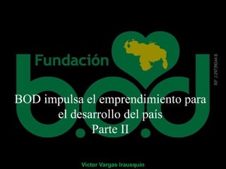 BOD impulsa el emprendimiento para
el desarrollo del país
Parte II
Víctor Vargas Irausquín
 