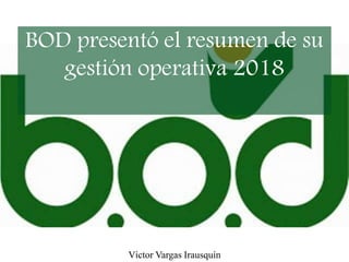 BOD presentó el resumen de su
gestión operativa 2018
Víctor Vargas Irausquín
 