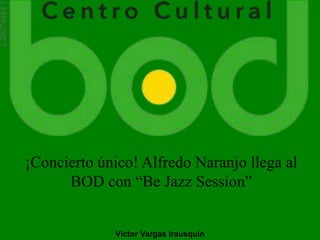 ¡Concierto único! Alfredo Naranjo llega al
BOD con “Be Jazz Session”
Víctor Vargas Irausquín
 