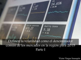 Definen la volatilidad como el denominador
común de los mercados en la región para 2019
Parte I
Víctor Vargas Irausquín
 