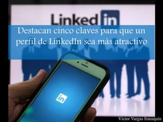 Destacan cinco claves para que un
perfil de LinkedIn sea más atractivo
Víctor Vargas Irausquín
 