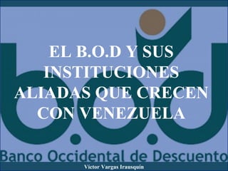 EL B.O.D Y SUS
INSTITUCIONES
ALIADAS QUE CRECEN
CON VENEZUELA
Víctor Vargas Irausquín
 